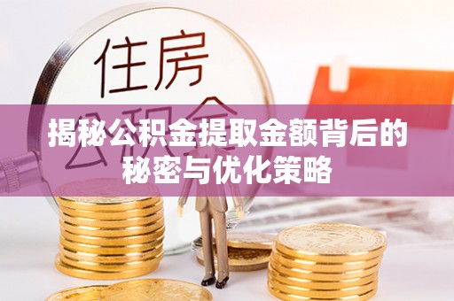 和顺揭秘公积金提取金额背后的秘密与优化策略