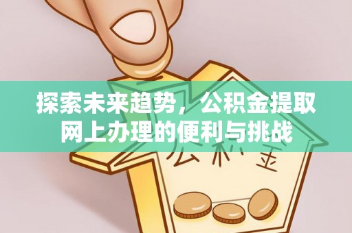 和顺探索未来趋势，公积金提取网上办理的便利与挑战