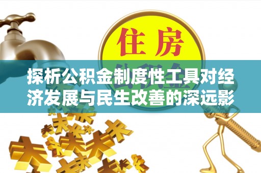 和顺探析公积金制度性工具对经济发展与民生改善的深远影响