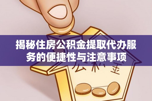 和顺揭秘住房公积金提取代办服务的便捷性与注意事项
