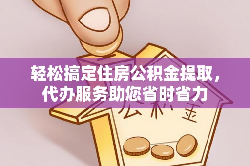 和顺轻松搞定住房公积金提取，代办服务助您省时省力
