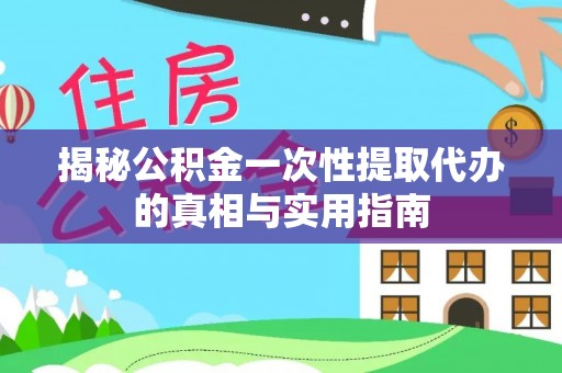 和顺揭秘公积金一次性提取代办的真相与实用指南