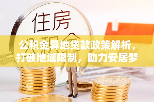 和顺公积金异地贷款政策解析，打破地域限制，助力安居梦想