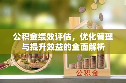 和顺公积金绩效评估，优化管理与提升效益的全面解析