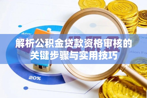和顺解析公积金贷款资格审核的关键步骤与实用技巧