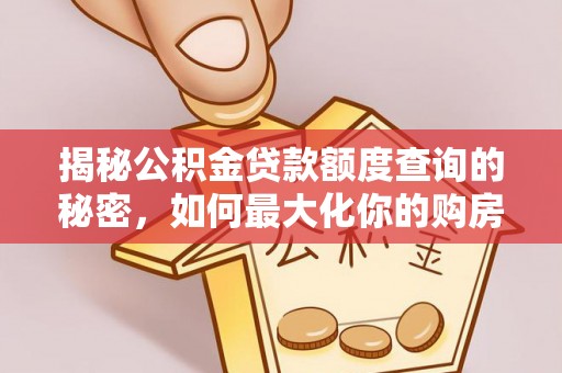 和顺揭秘公积金贷款额度查询的秘密，如何最大化你的购房资金？
