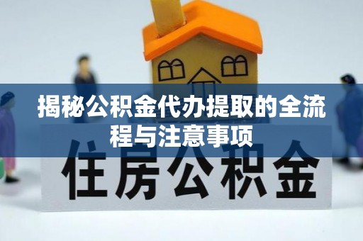 和顺揭秘公积金代办提取的全流程与注意事项