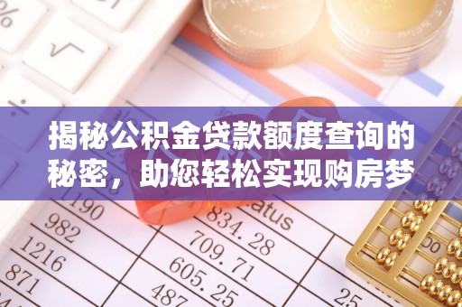和顺揭秘公积金贷款额度查询的秘密，助您轻松实现购房梦想