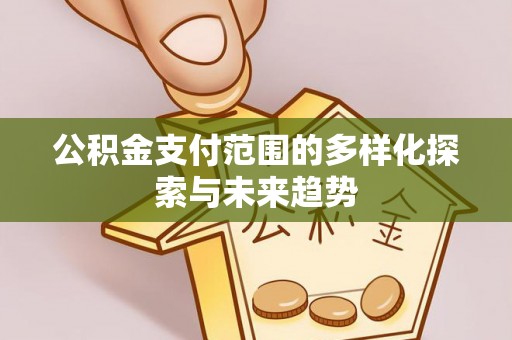 和顺公积金支付范围的多样化探索与未来趋势