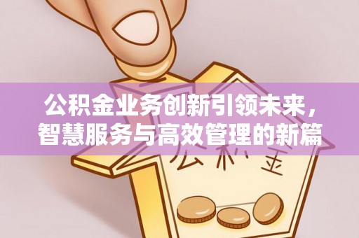 和顺公积金业务创新引领未来，智慧服务与高效管理的新篇章