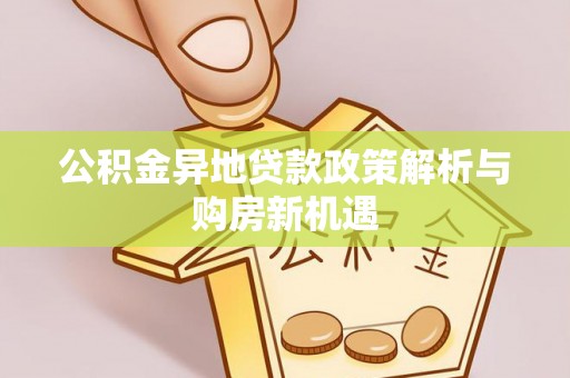 和顺公积金异地贷款政策解析与购房新机遇
