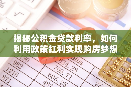 和顺揭秘公积金贷款利率，如何利用政策红利实现购房梦想？
