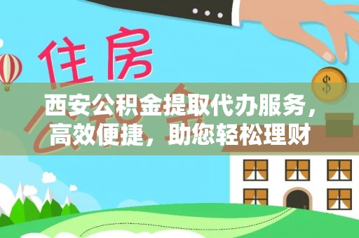 和顺西安公积金提取代办服务，高效便捷，助您轻松理财