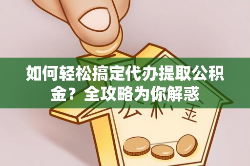 和顺如何轻松搞定代办提取公积金？全攻略为你解惑