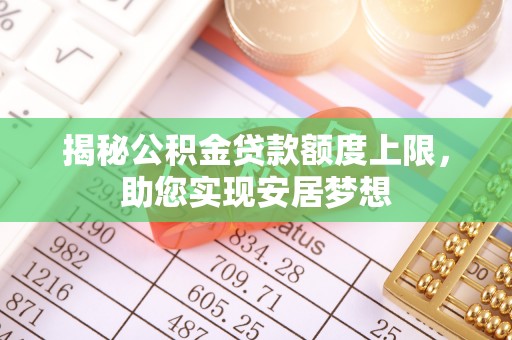 和顺揭秘公积金贷款额度上限，助您实现安居梦想