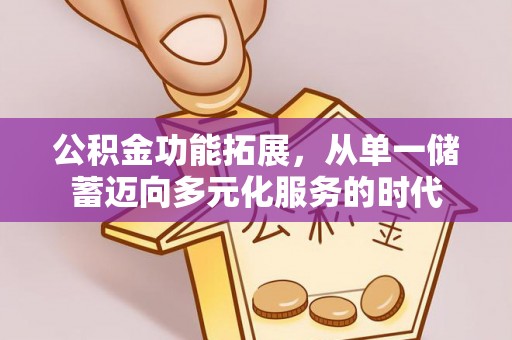 和顺公积金功能拓展，从单一储蓄迈向多元化服务的时代