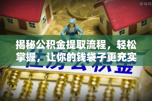 和顺揭秘公积金提取流程，轻松掌握，让你的钱袋子更充实