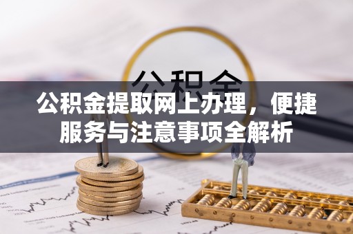 和顺公积金提取网上办理，便捷服务与注意事项全解析