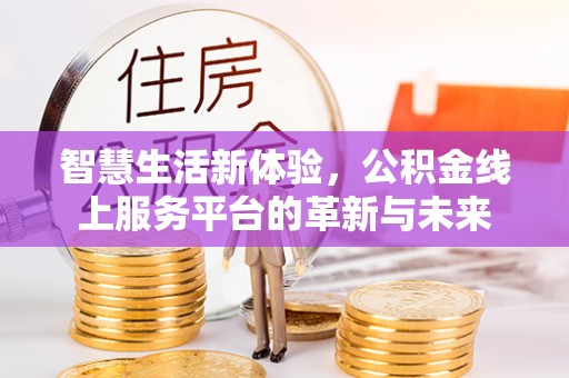 和顺智慧生活新体验，公积金线上服务平台的革新与未来