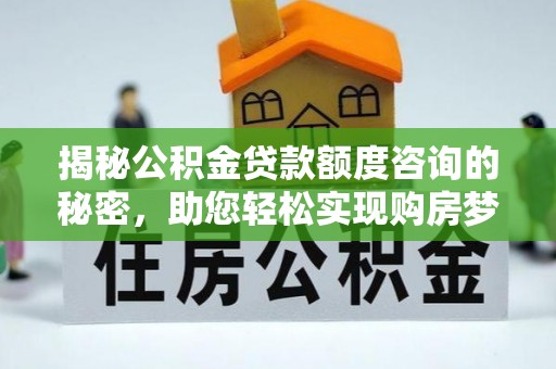 和顺揭秘公积金贷款额度咨询的秘密，助您轻松实现购房梦想