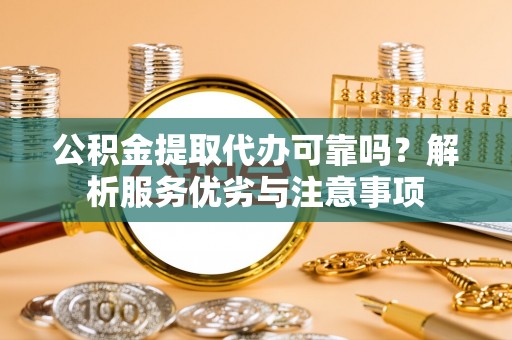和顺公积金提取代办可靠吗？解析服务优劣与注意事项