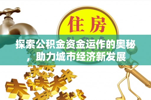 和顺探索公积金资金运作的奥秘，助力城市经济新发展