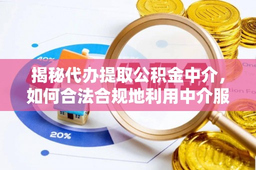 和顺揭秘代办提取公积金中介，如何合法合规地利用中介服务