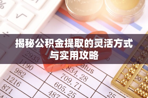 和顺揭秘公积金提取的灵活方式与实用攻略