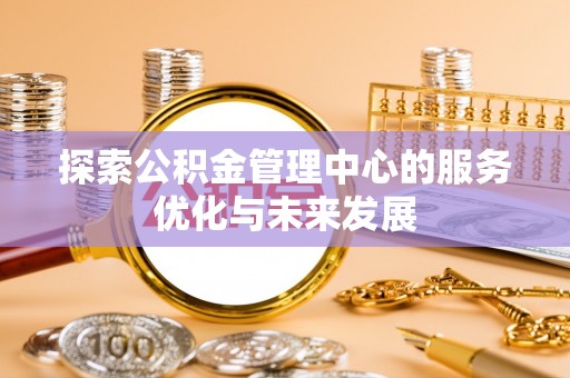 和顺探索公积金管理中心的服务优化与未来发展