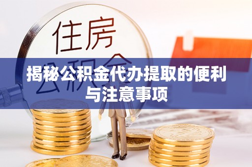 和顺揭秘公积金代办提取的便利与注意事项