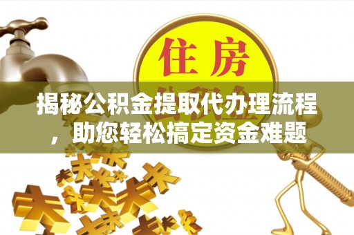 和顺揭秘公积金提取代办理流程，助您轻松搞定资金难题
