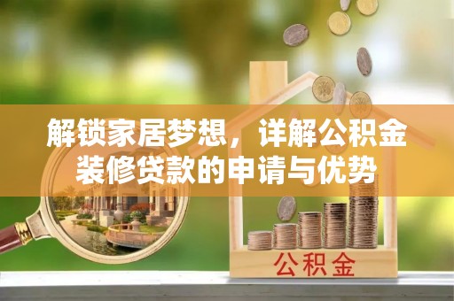 和顺解锁家居梦想，详解公积金装修贷款的申请与优势