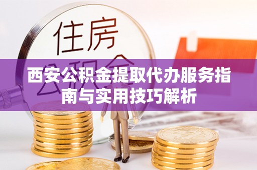 和顺西安公积金提取代办服务指南与实用技巧解析