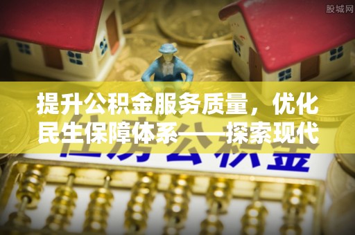和顺提升公积金服务质量，优化民生保障体系——探索现代城市居民福利新方向