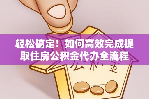 和顺轻松搞定！如何高效完成提取住房公积金代办全流程
