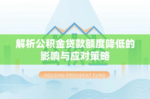和顺解析公积金贷款额度降低的影响与应对策略