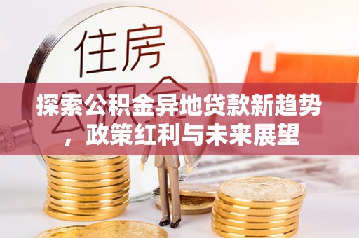 和顺探索公积金异地贷款新趋势，政策红利与未来展望