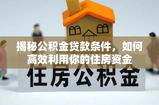和顺揭秘公积金贷款条件，如何高效利用你的住房资金