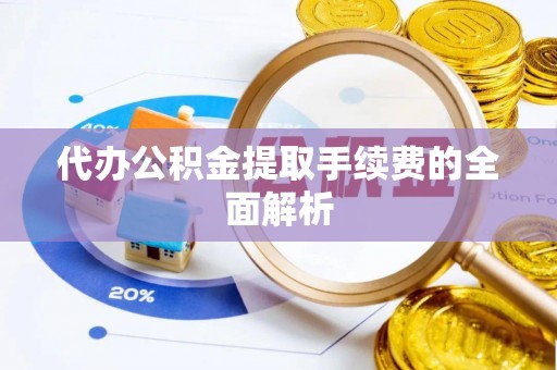 和顺代办公积金提取手续费的全面解析