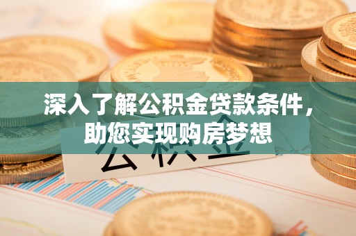 和顺深入了解公积金贷款条件，助您实现购房梦想