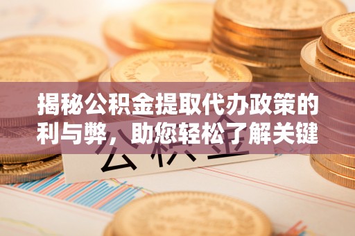 和顺揭秘公积金提取代办政策的利与弊，助您轻松了解关键要点