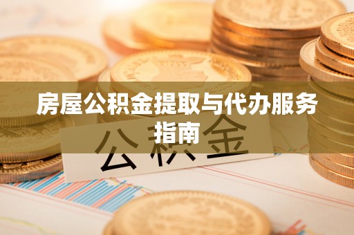 和顺房屋公积金提取与代办服务指南