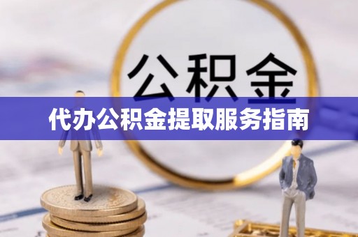 和顺代办公积金提取服务指南