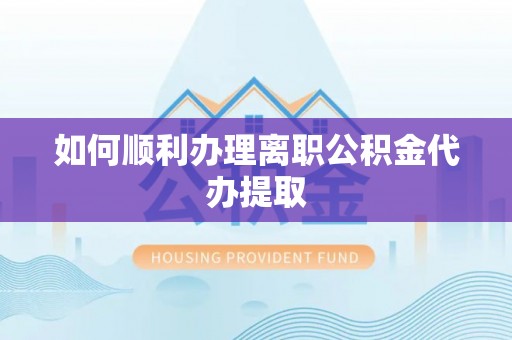 和顺如何顺利办理离职公积金代办提取