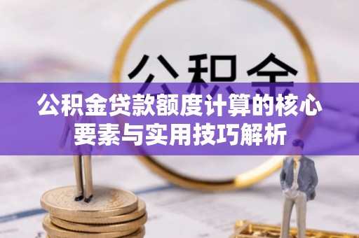 和顺公积金贷款额度计算的核心要素与实用技巧解析