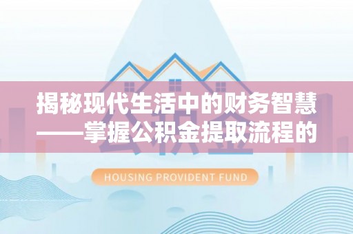 和顺揭秘现代生活中的财务智慧——掌握公积金提取流程的关键步骤