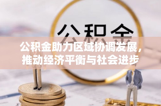 和顺公积金助力区域协调发展，推动经济平衡与社会进步
