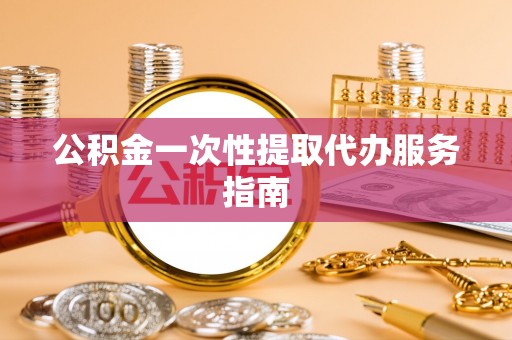 和顺公积金一次性提取代办服务指南