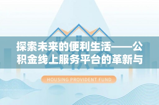 和顺探索未来的便利生活——公积金线上服务平台的革新与影响