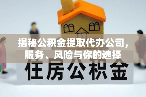 和顺揭秘公积金提取代办公司，服务、风险与你的选择
